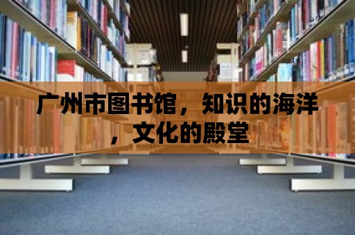 廣州市圖書館，知識的海洋，文化的殿堂