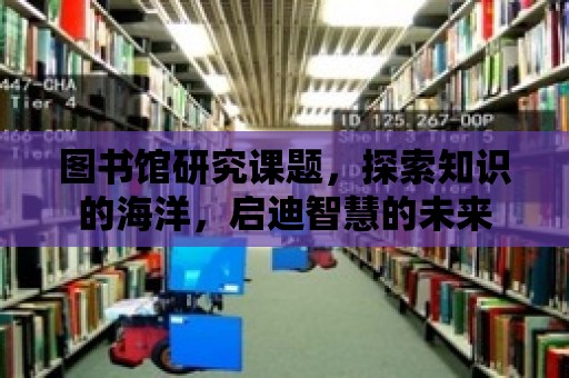 圖書館研究課題，探索知識的海洋，啟迪智慧的未來