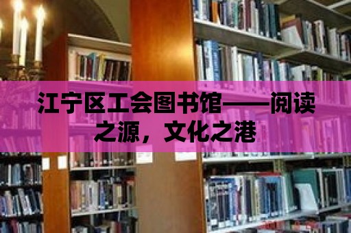 江寧區工會圖書館——閱讀之源，文化之港