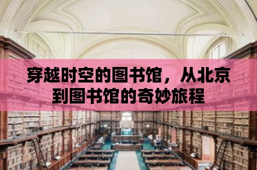 穿越時空的圖書館，從北京到圖書館的奇妙旅程