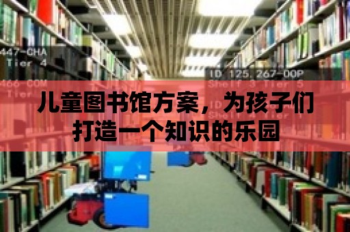 兒童圖書館方案，為孩子們打造一個(gè)知識(shí)的樂(lè)園