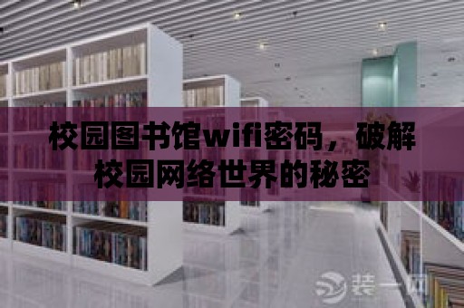 校園圖書館wifi密碼，破解校園網(wǎng)絡(luò)世界的秘密