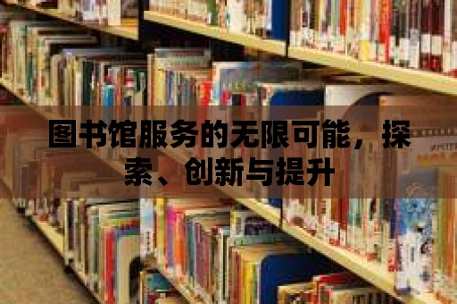 圖書館服務的無限可能，探索、創新與提升