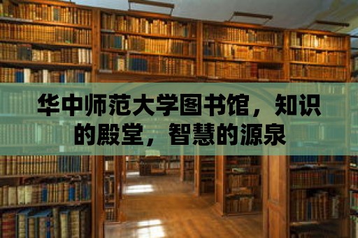 華中師范大學圖書館，知識的殿堂，智慧的源泉