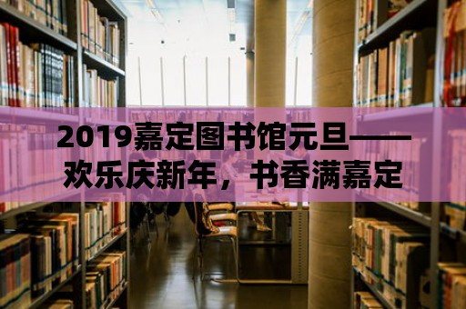 2019嘉定圖書館元旦——歡樂慶新年，書香滿嘉定