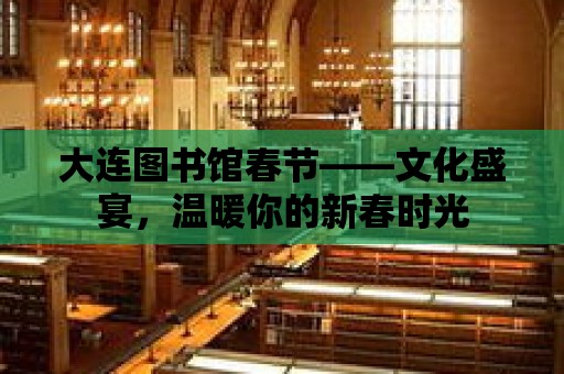 大連圖書館春節——文化盛宴，溫暖你的新春時光