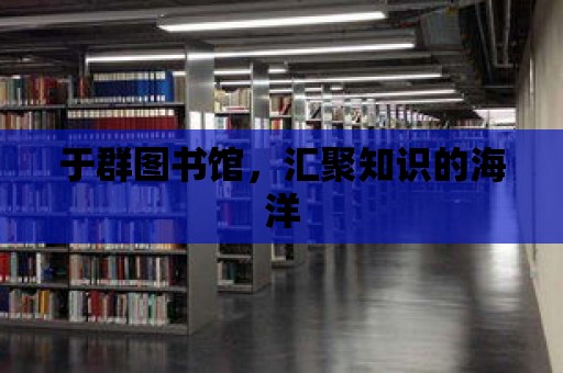 于群圖書館，匯聚知識的海洋