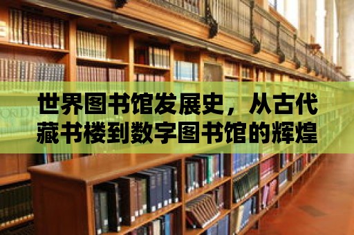 世界圖書館發(fā)展史，從古代藏書樓到數(shù)字圖書館的輝煌