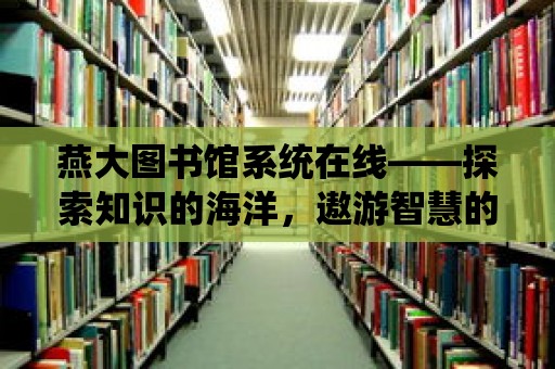 燕大圖書館系統在線——探索知識的海洋，遨游智慧的世界