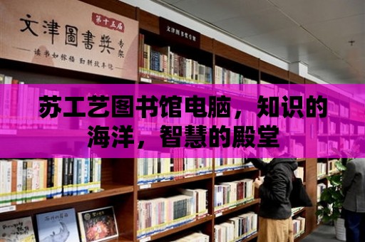 蘇工藝圖書館電腦，知識的海洋，智慧的殿堂