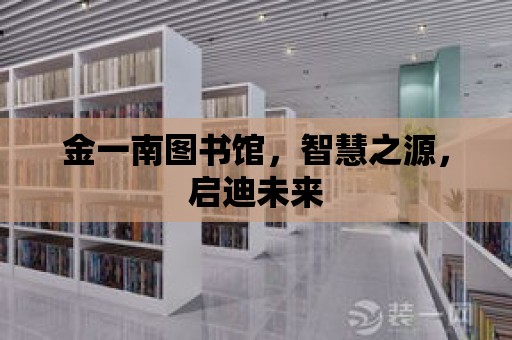 金一南圖書館，智慧之源，啟迪未來