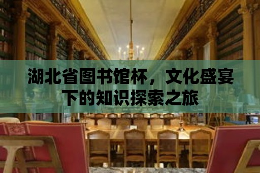 湖北省圖書館杯，文化盛宴下的知識探索之旅