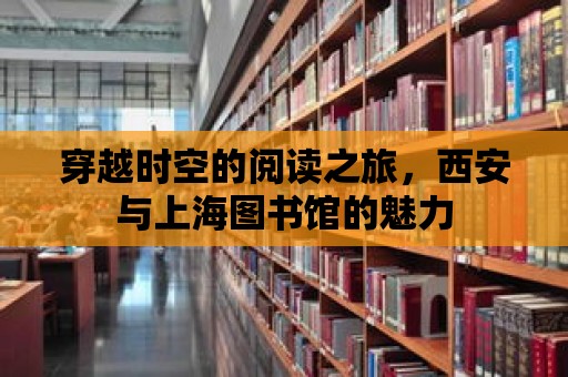 穿越時空的閱讀之旅，西安與上海圖書館的魅力