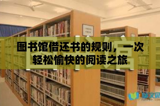 圖書館借還書的規(guī)則，一次輕松愉快的閱讀之旅