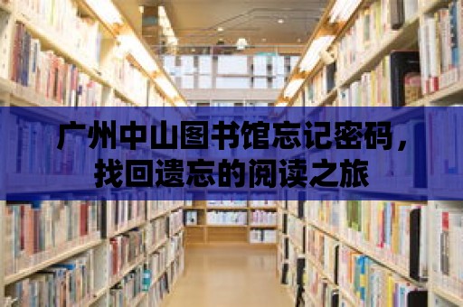 廣州中山圖書館忘記密碼，找回遺忘的閱讀之旅