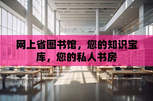 網上省圖書館，您的知識寶庫，您的私人書房