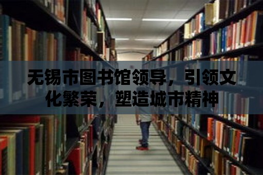 無錫市圖書館領導，引領文化繁榮，塑造城市精神