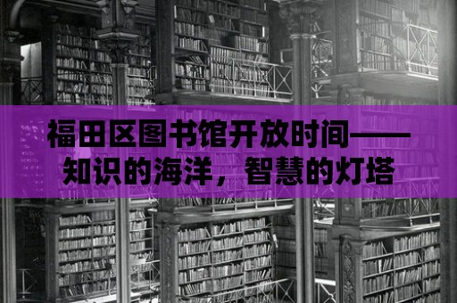 福田區圖書館開放時間——知識的海洋，智慧的燈塔