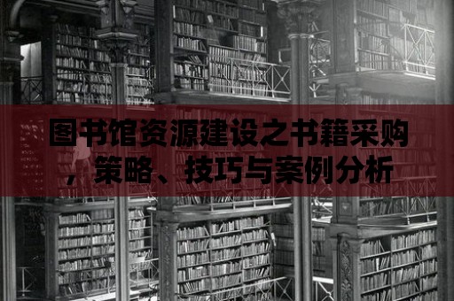 圖書館資源建設之書籍采購，策略、技巧與案例分析