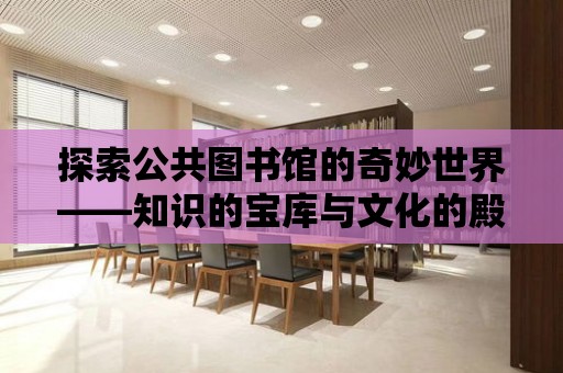 探索公共圖書館的奇妙世界——知識的寶庫與文化的殿堂