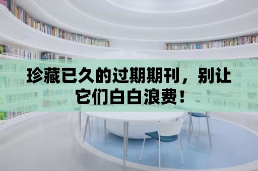 珍藏已久的過期期刊，別讓它們白白浪費！