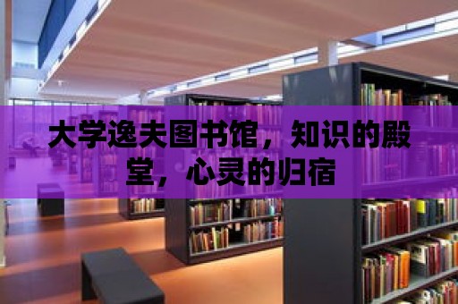 大學逸夫圖書館，知識的殿堂，心靈的歸宿