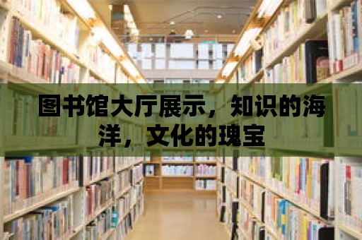 圖書館大廳展示，知識的海洋，文化的瑰寶