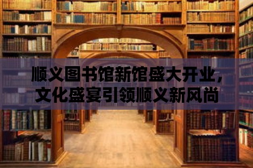 順義圖書館新館盛大開業，文化盛宴引領順義新風尚