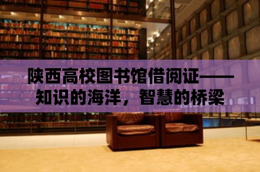 陜西高校圖書館借閱證——知識的海洋，智慧的橋梁