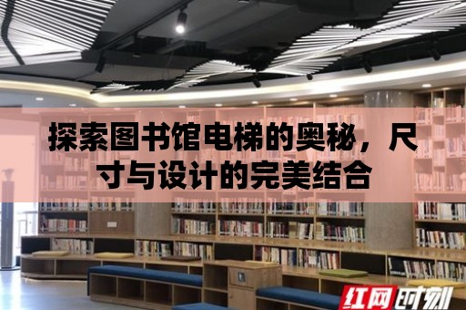 探索圖書館電梯的奧秘，尺寸與設計的完美結合