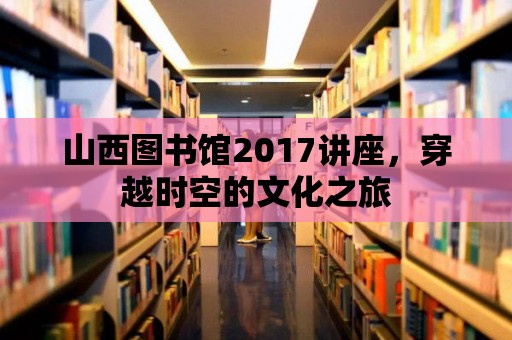 山西圖書館2017講座，穿越時空的文化之旅