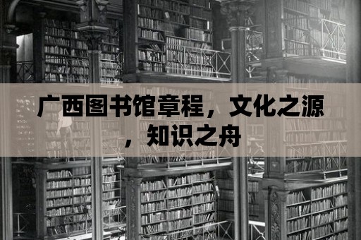 廣西圖書館章程，文化之源，知識之舟