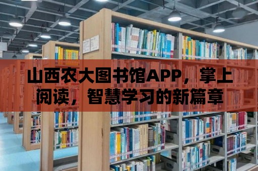 山西農大圖書館APP，掌上閱讀，智慧學習的新篇章