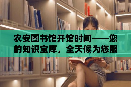 農安圖書館開館時間——您的知識寶庫，全天候為您服務