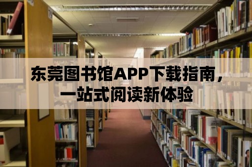 東莞圖書館APP下載指南，一站式閱讀新體驗