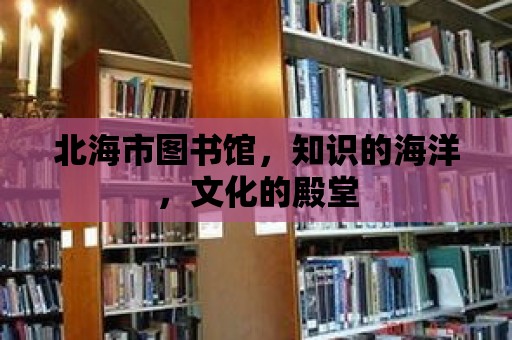 北海市圖書館，知識的海洋，文化的殿堂