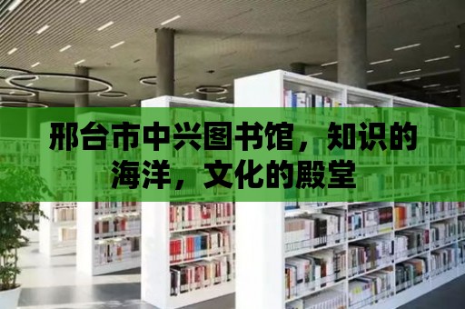 邢臺市中興圖書館，知識的海洋，文化的殿堂