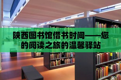 陜西圖書館借書時間——您的閱讀之旅的溫馨驛站