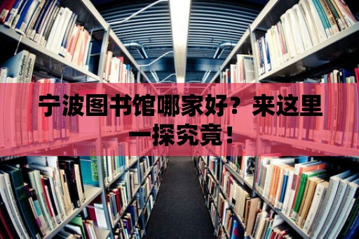 寧波圖書館哪家好？來這里一探究竟！