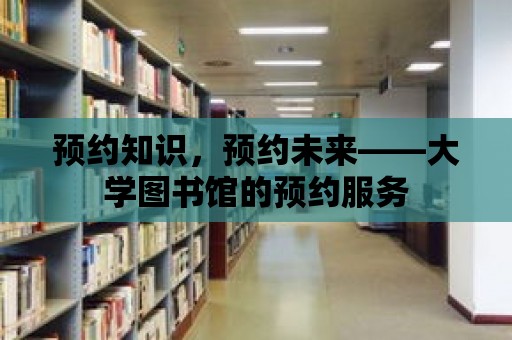 預約知識，預約未來——大學圖書館的預約服務