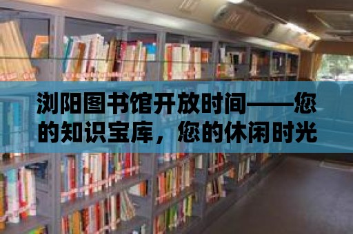 瀏陽(yáng)圖書(shū)館開(kāi)放時(shí)間——您的知識(shí)寶庫(kù)，您的休閑時(shí)光