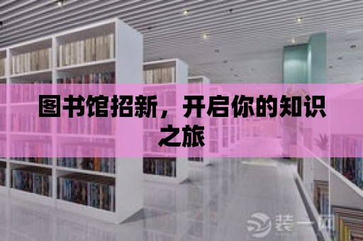 圖書館招新，開啟你的知識之旅