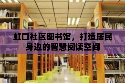 虹口社區圖書館，打造居民身邊的智慧閱讀空間