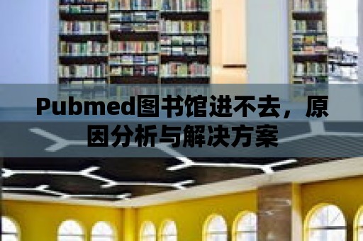 Pubmed圖書館進不去，原因分析與解決方案