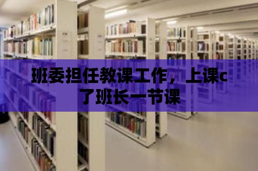 班委擔(dān)任教課工作，上課c了班長一節(jié)課