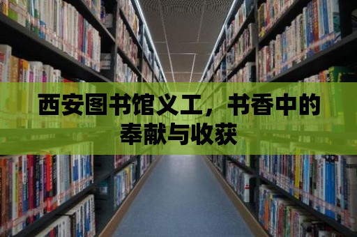 西安圖書館義工，書香中的奉獻(xiàn)與收獲