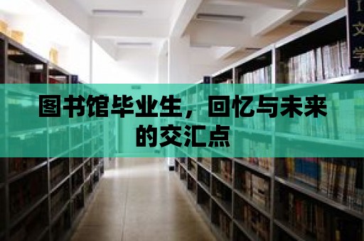 圖書館畢業生，回憶與未來的交匯點