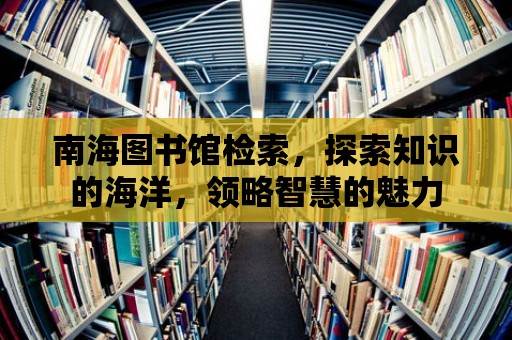 南海圖書館檢索，探索知識的海洋，領(lǐng)略智慧的魅力