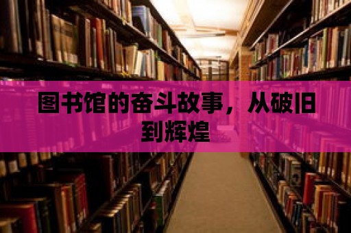 圖書館的奮斗故事，從破舊到輝煌