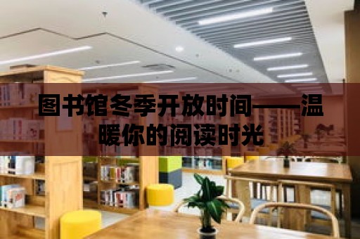 圖書館冬季開放時間——溫暖你的閱讀時光